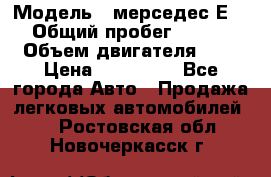  › Модель ­ мерседес Е-230 › Общий пробег ­ 260 000 › Объем двигателя ­ 25 › Цена ­ 650 000 - Все города Авто » Продажа легковых автомобилей   . Ростовская обл.,Новочеркасск г.